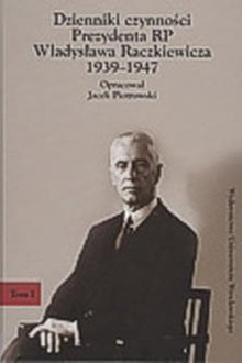 Dzienniki czynności Prezydenta RP Władysława Raczkiewicza 1939-1947 - okładka