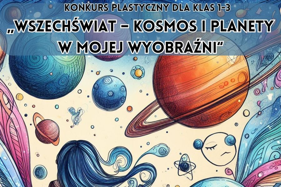 Konkurs plastyczny dla klas 1-3: Wszechświat - kosmos i planety w mojej wyobraźni.
